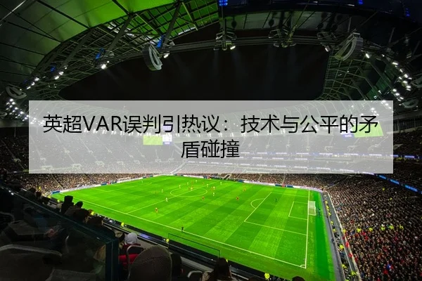 英超VAR误判引热议：技术与公平的矛盾碰撞