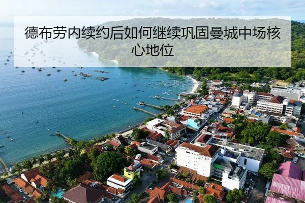 德布劳内续约后如何继续巩固曼城中场核心地位